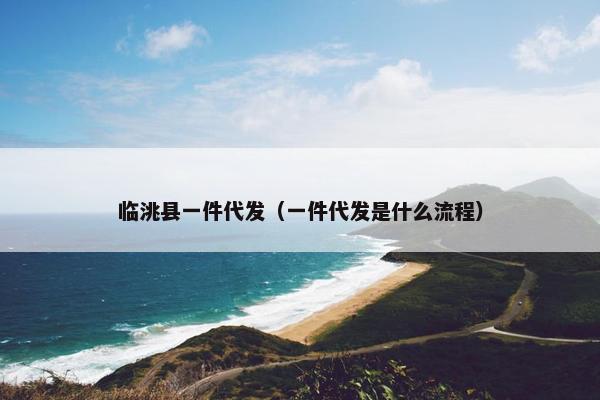 临洮县一件代发（一件代发是什么流程）