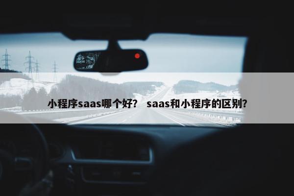 小程序saas哪个好？ saas和小程序的区别？