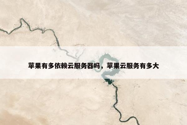 苹果有多依赖云服务器吗，苹果云服务有多大