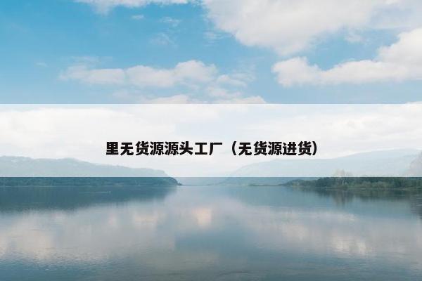 里无货源源头工厂（无货源进货）
