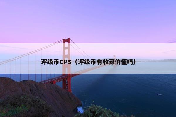 评级币CPS（评级币有收藏价值吗）