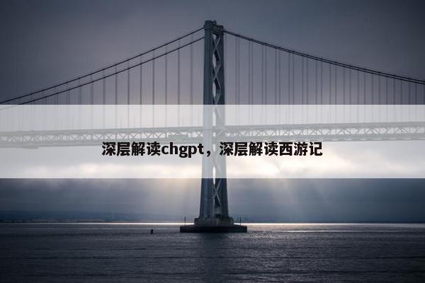 深层解读chgpt，深层解读西游记