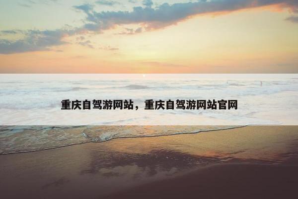 重庆自驾游网站，重庆自驾游网站官网