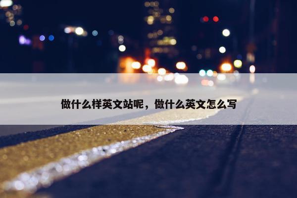 做什么样英文站呢，做什么英文怎么写