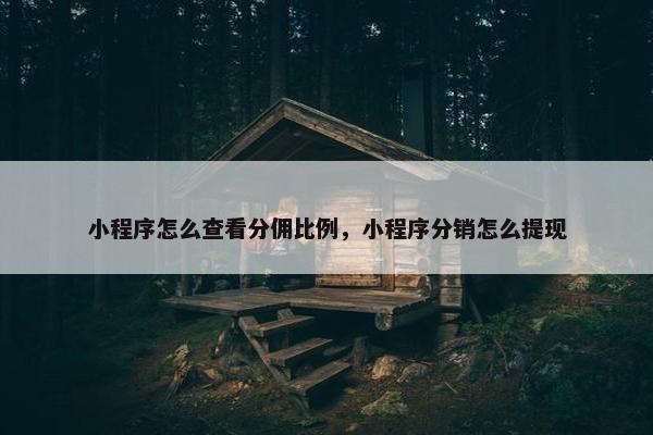 小程序怎么查看分佣比例，小程序分销怎么提现