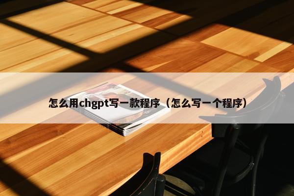 怎么用chgpt写一款程序（怎么写一个程序）