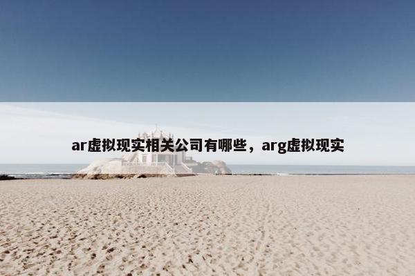 ar虚拟现实相关公司有哪些，arg虚拟现实