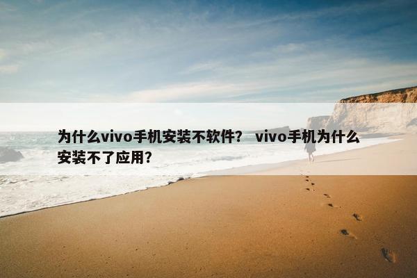 为什么vivo手机安装不软件？ vivo手机为什么安装不了应用？