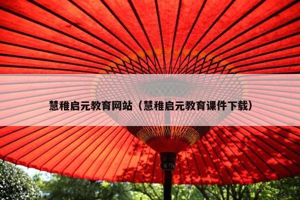 慧稚启元教育网站（慧稚启元教育课件下载）