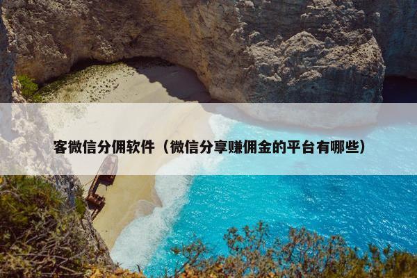 客微信分佣软件（微信分享赚佣金的平台有哪些）