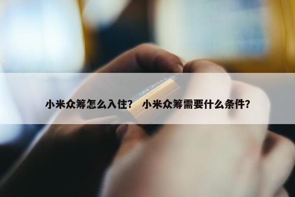 小米众筹怎么入住？ 小米众筹需要什么条件？