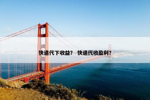 快递代下收益？ 快递代收盈利？