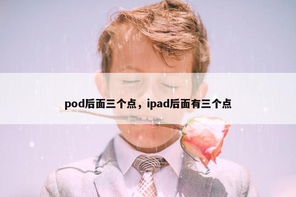 pod后面三个点，ipad后面有三个点