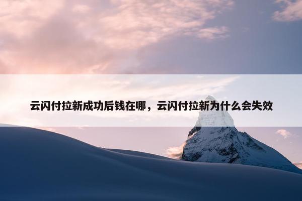 云闪付拉新成功后钱在哪，云闪付拉新为什么会失效