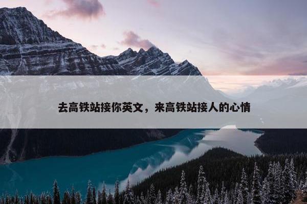 去高铁站接你英文，来高铁站接人的心情