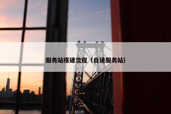 服务站搭建流程（自建服务站）