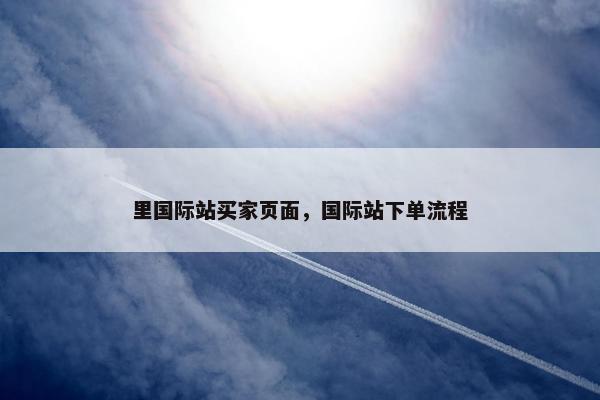里国际站买家页面，国际站下单流程