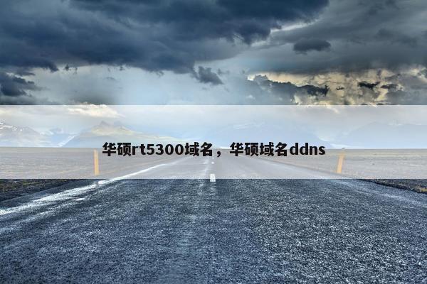华硕rt5300域名，华硕域名ddns