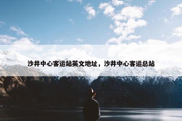 沙井中心客运站英文地址，沙井中心客运总站