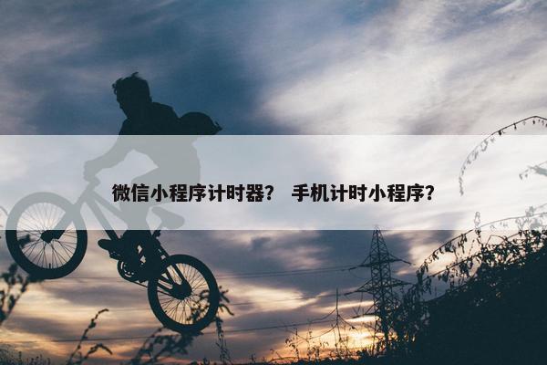 微信小程序计时器？ 手机计时小程序？