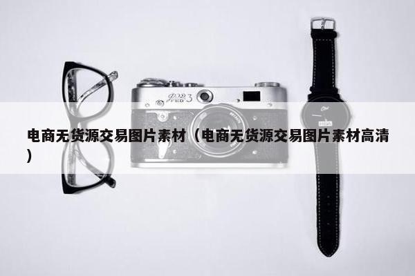 电商无货源交易图片素材（电商无货源交易图片素材高清）
