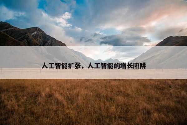 人工智能扩张，人工智能的增长陷阱