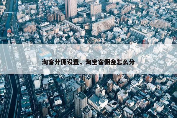 淘客分佣设置，淘宝客佣金怎么分