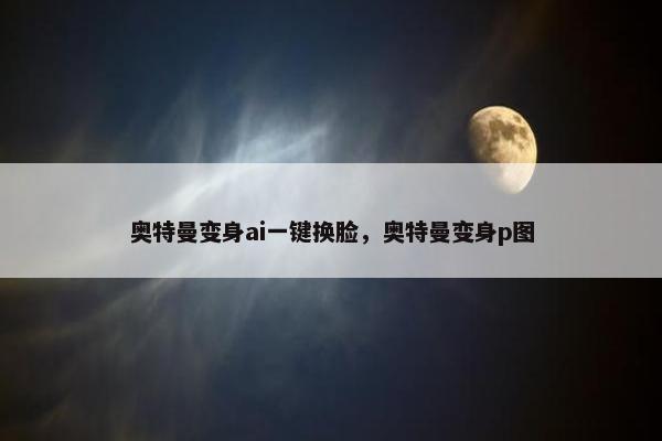 奥特曼变身ai一键换脸，奥特曼变身p图