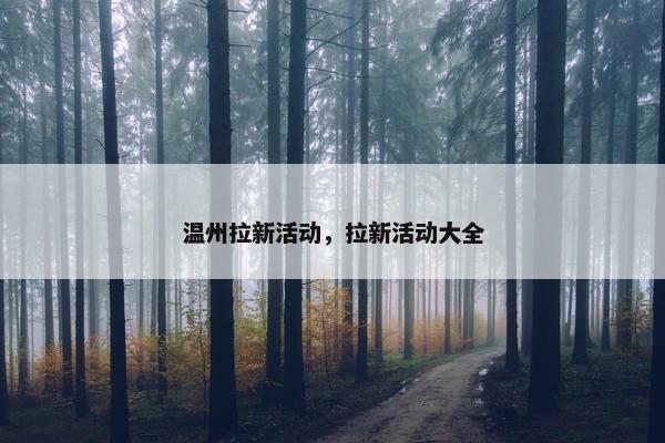 温州拉新活动，拉新活动大全