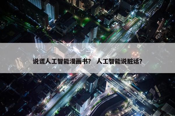说谎人工智能漫画书？ 人工智能说脏话？