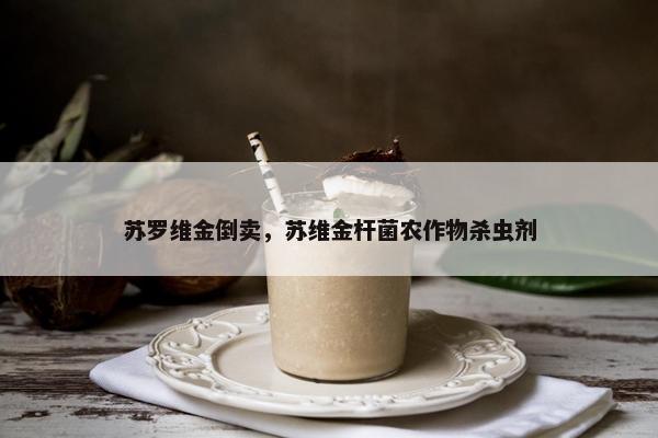 苏罗维金倒卖，苏维金杆菌农作物杀虫剂