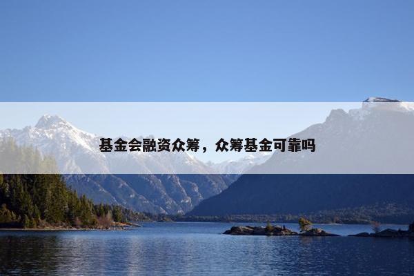 基金会融资众筹，众筹基金可靠吗