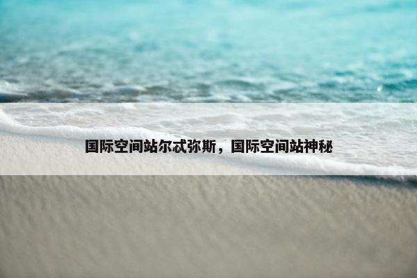 国际空间站尔忒弥斯，国际空间站神秘