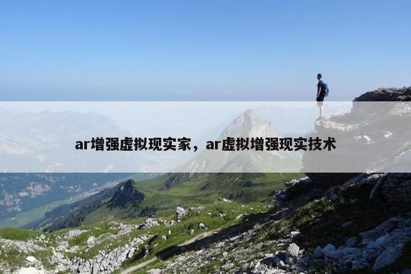 ar增强虚拟现实家，ar虚拟增强现实技术