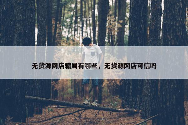 无货源网店骗局有哪些，无货源网店可信吗