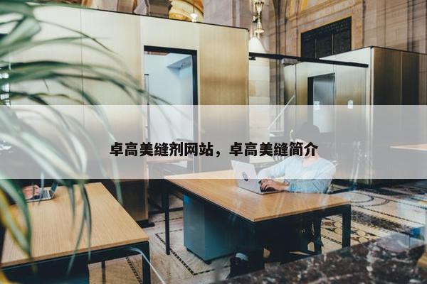 卓高美缝剂网站，卓高美缝简介