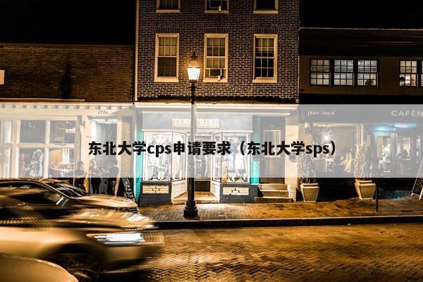 东北大学cps申请要求（东北大学sps）