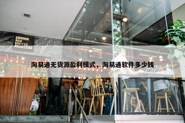 淘易通无货源盈利模式，淘易通软件多少钱