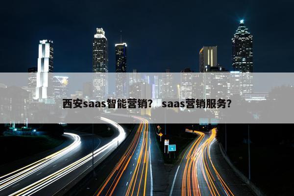 西安saas智能营销？ saas营销服务？