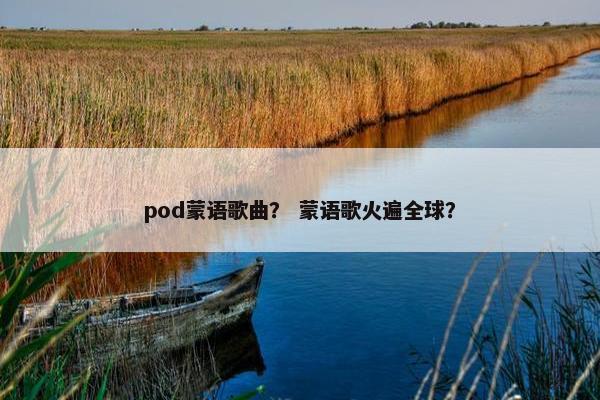pod蒙语歌曲？ 蒙语歌火遍全球？