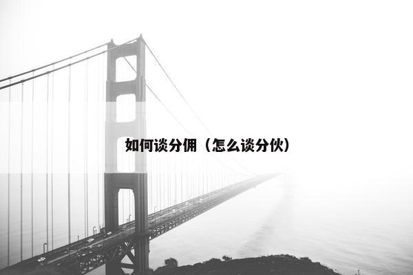 如何谈分佣（怎么谈分伙）