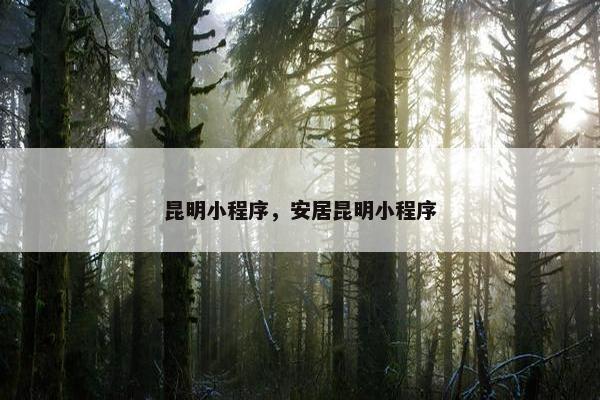 昆明小程序，安居昆明小程序