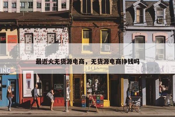 最近火无货源电商，无货源电商挣钱吗