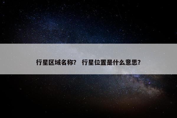 行星区域名称？ 行星位置是什么意思？