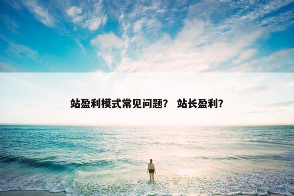 站盈利模式常见问题？ 站长盈利？