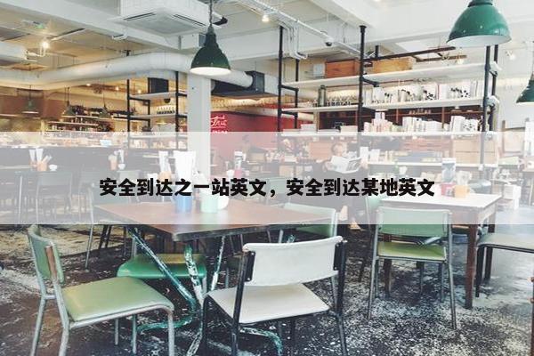 安全到达之一站英文，安全到达某地英文