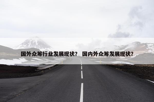 国外众筹行业发展现状？ 国内外众筹发展现状？