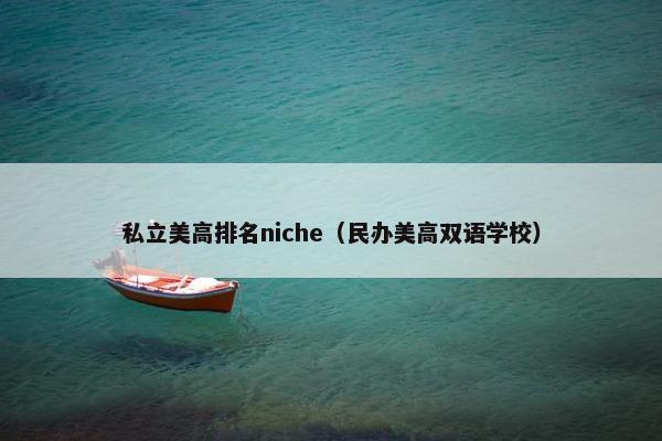私立美高排名niche（民办美高双语学校）