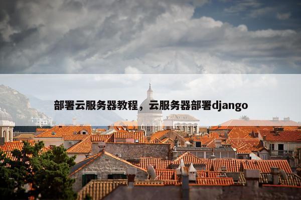 部署云服务器教程，云服务器部署django