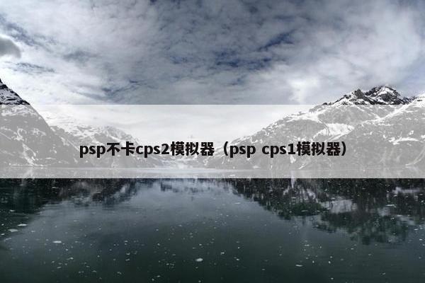 psp不卡cps2模拟器（psp cps1模拟器）